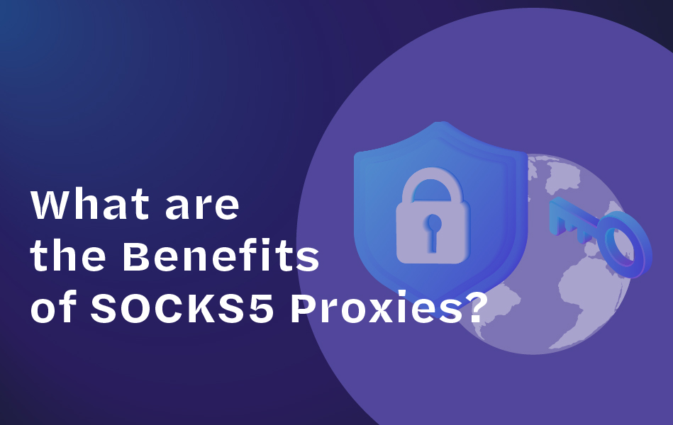 Benefits of SOCKS5 Proxies to Grow Your Business