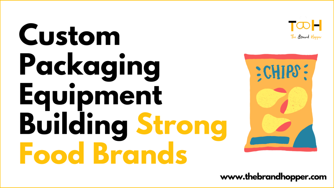 The Hidden Ingredient: How Custom Packaging Equipment Builds Strong Food Brands