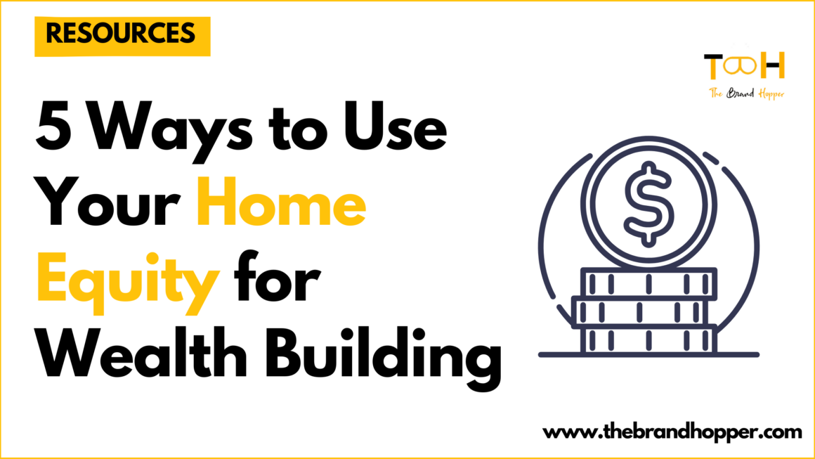5 Ways to Use Your Home Equity for Wealth Building