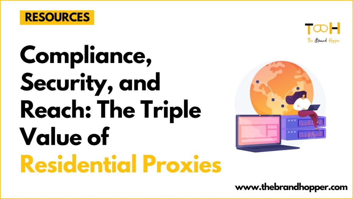 Compliance, Security, and Reach: The Triple Value of Residential Proxies